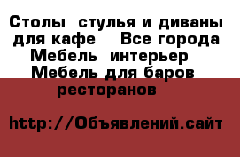 Столы, стулья и диваны для кафе. - Все города Мебель, интерьер » Мебель для баров, ресторанов   